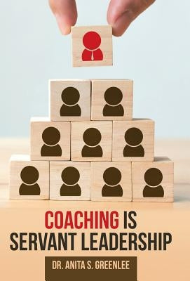Coaching Is Servant Leadership by Greenlee, Anita S.