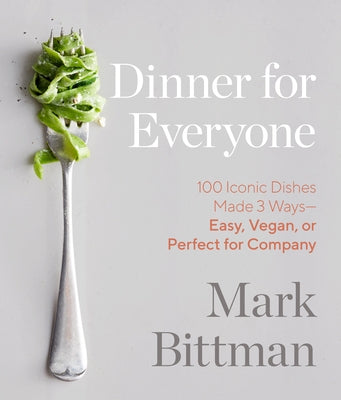 Dinner for Everyone: 100 Iconic Dishes Made 3 Ways--Easy, Vegan, or Perfect for Company: A Cookbook by Bittman, Mark