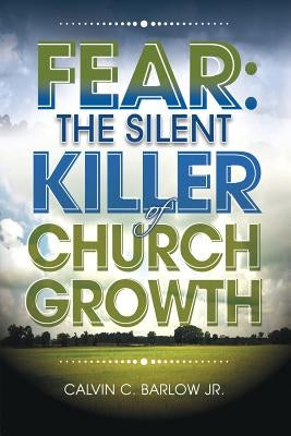 Fear: The Silent Killer of Church Growth! by Barlow, Calvin C., Jr.