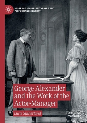 George Alexander and the Work of the Actor-Manager by Sutherland, Lucie