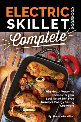 Electric Skillet Cookbook Complete: Big Mouth Watering Recipes for your Best Rated BPA Free Nonstick Energy Saving Cookware by McMillian, Shannon