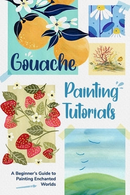 Gouache Painting Tutorials: A Beginner's Guide to Painting Enchanted Worlds by Hunt, Declan
