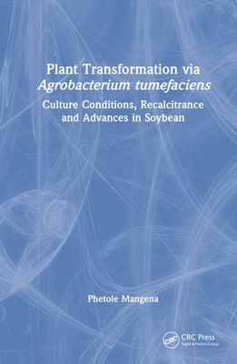 Plant Transformation Via Agrobacterium Tumefaciens: Culture Conditions, Recalcitrance and Advances in Soybean by Mangena, Phetole