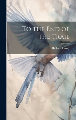 To the End of the Trail by Hovey, Richard