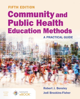 Community and Public Health Education Methods: A Practical Guide: A Practical Guide by Bensley, Robert J.