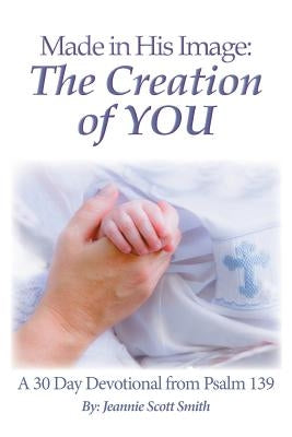 Made in His Image: The Creation of YOU by Smith, Jeannie Scott