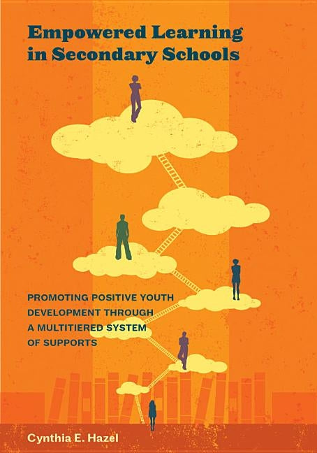Empowered Learning in Secondary Schools: Promoting Positive Youth Development Through a Multitiered System of Supports by Hazel, Cynthia