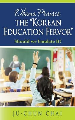 Obama Praises the "Korean Education Fervor": Should we Emulate It? by Chai, Ju- Chun