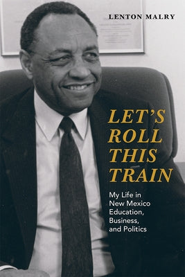 Let's Roll This Train: My Life in New Mexico Education, Business, and Politics by Malry, Lenton