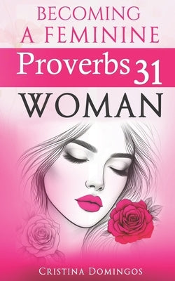 Becoming a Feminine Proverbs 31 Woman: The Woman Yahuah Intended You To Become by Domingos, Cristina