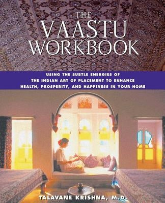 The Vaastu Workbook: Using the Subtle Energies of the Indian Art of Placement to Enhance Health, Prosperity, and Happiness in Your Home by Krishna, Talavane