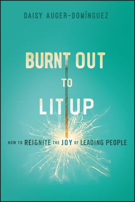 Burnt Out to Lit Up: How to Reignite the Joy of Leading People by Auger-Dominguez, Daisy