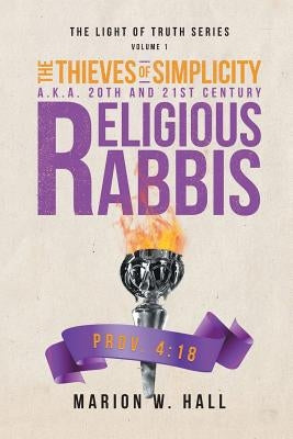 The Thieves of Simplicity A.K.A. 20th and 21st Century Religious Rabbis: Volume 1 by Hall, Marion W.