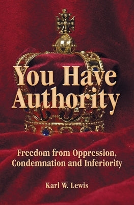 You Have Authority: Freedom from Oppression, Condemnation and Inferiority by Lewis, Karl W.