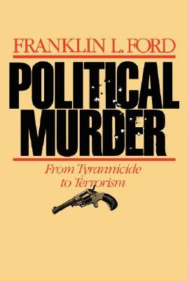 Political Murder: From Tyrannicide to Terrorism from Tyrannicide to Terrorism by Ford, Franklin L.