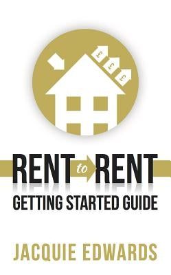 Rent to Rent: Getting Started Guide by Edwards, Jacquie