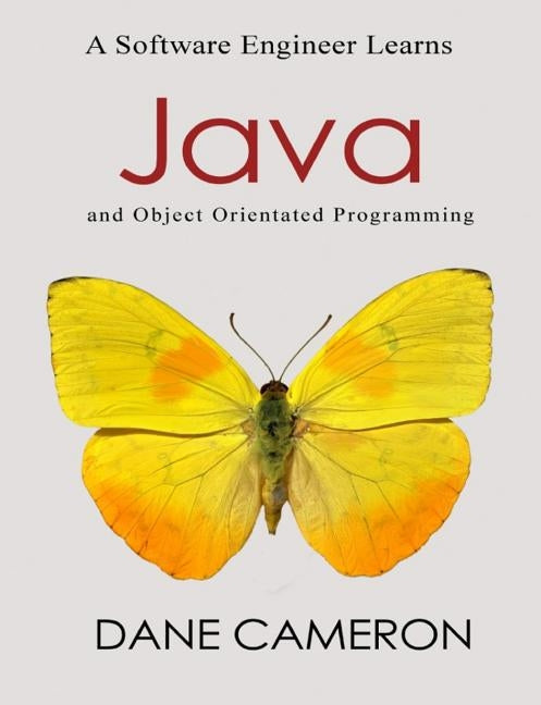 A Software Engineer Learns Java and Object Orientated Programming by Cameron, Dane