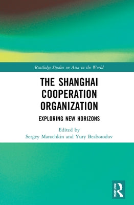 The Shanghai Cooperation Organization: Exploring New Horizons by Marochkin, Sergey