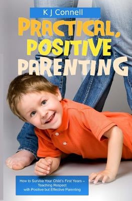 Practical. Positive Parenting: Teaching Respect with Positive but Effective Parenting by Connell, K. J.