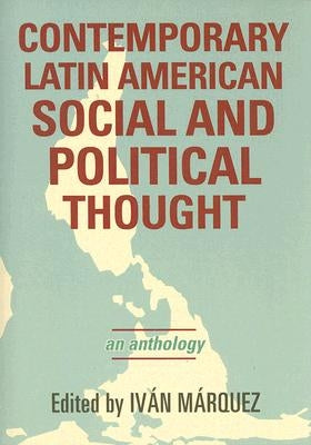 Contemporary Latin American Social and Political Thought: An Anthology by Márquez, Iván