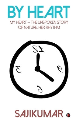By Heart: My Heart - the Unspoken Story of Nature, Her Rhythm by Sajikumar
