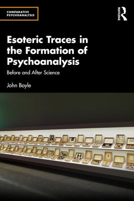 Esoteric Traces in the Formation of Psychoanalysis: Before and After Science by Boyle, John