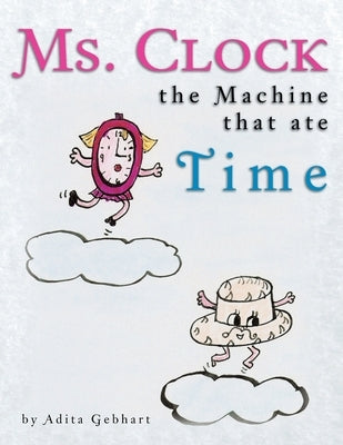Ms. Clock, the Machine That Ate Time by Gebhart, Adita