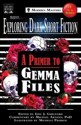 Exploring Dark Short Fiction #7: A Primer to Gemma Files by Guignard, Eric J.