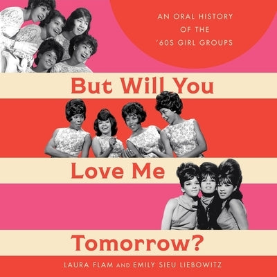 But Will You Love Me Tomorrow?: An Oral History of the '60s Girl Groups by Flam, Laura