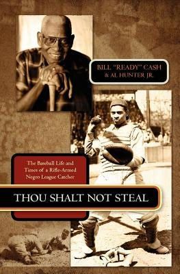 Thou Shalt Not Steal: The Baseball Life and Times of a Rifle-Armed Negro League Catcher by Hunter Jr, Al