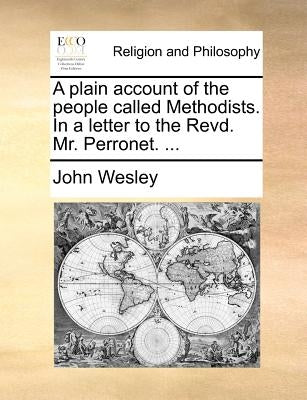 A Plain Account of the People Called Methodists. in a Letter to the Revd. Mr. Perronet. ... by Wesley, John