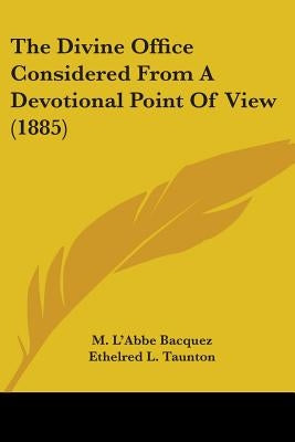 The Divine Office Considered From A Devotional Point Of View (1885) by Bacquez, M. L'Abbe
