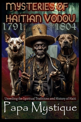 Mysteries of Haitian Vodou: Unveiling the Spiritual Traditions and History of Haiti by Mystique, Papa
