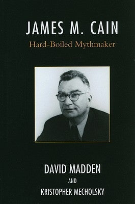 James M. Cain: Hard-Boiled Mythmaker by Madden, David