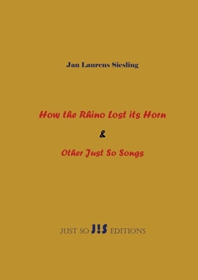 How the Rhino Lost its Horn & Other Just So Songs by Siesling, Jan Laurens