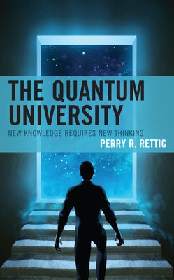 The Quantum University: New Knowledge Requires New Thinking by Rettig, Perry R.