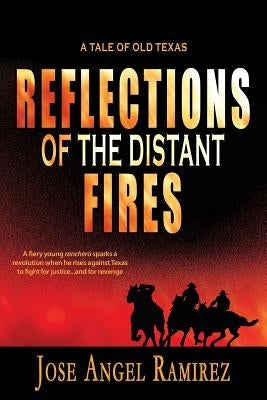 Reflections of the Distant Fires: A Tale of Old Texas by Ramirez, Jose Angel