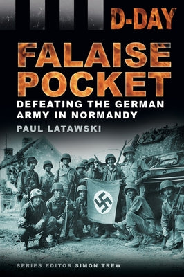 Falaise Pocket: Defeating the German Army in Normandy by Latawski, Paul