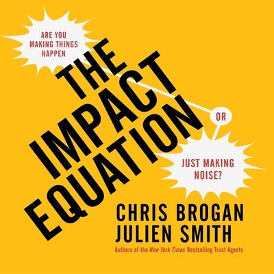 The Impact Equation: Are You Making Things Happen or Just Making Noise? by Brogan, Chris