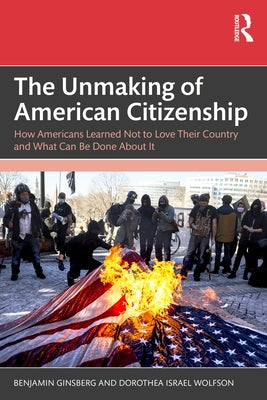 The Unmaking of American Citizenship: How Americans Learned Not to Love Their Country and What Can Be Done about It by Ginsberg, Benjamin