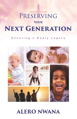 Preserving Your Next Generation: Ensuring a Godly Legacy by Nwana, Alero