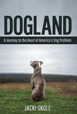 Dogland: A Journey to the Heart of America's Dog Problem by Skole, Jacki