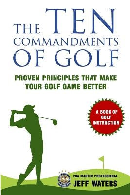 The 10 Commandments of Golf: Proven Principles That Make Your Golf Game Better by Waters, Jeff