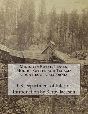 Mining in Butte, Lassen, Modoc, Sutter and Tehama Counties of California by Jackson, Kerby