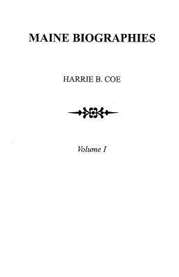 Maine Biographies. Volume I [Originally in Four Volumes; This Volume I Is the Reprint of the Original Volume III--Biographies by Coe, Harrie B.