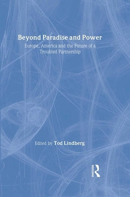 Beyond Paradise and Power: Europe, America, and the Future of a Troubled Partnership by Lindberg, Tod