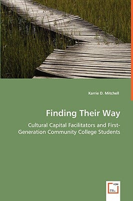Finding Their Way - Cultural Capital Facilitators and First-Generation Community College Students by Mitchell, Karrie D.