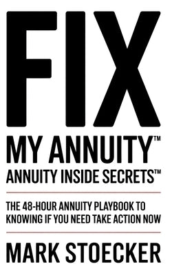 Fix My Annuity(tm): Annuity Inside Secrets(tm) the 48-Hour Annuity Playbook to Knowing If You Need to Take Action Now by Stoecker, Mark