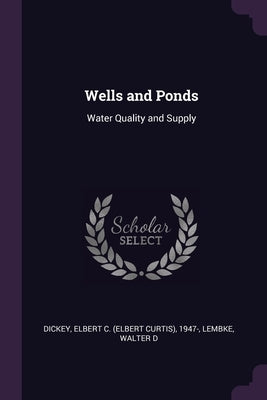Wells and Ponds: Water Quality and Supply by Dickey, Elbert C. 1947-