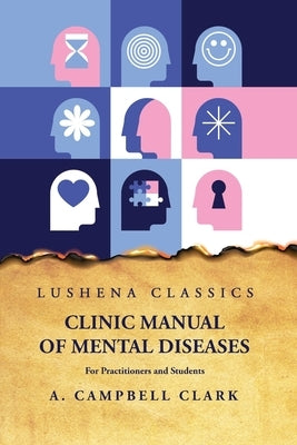 Clinic Manual of Mental Diseases: For Practitioners and Students by A Campbell Clark